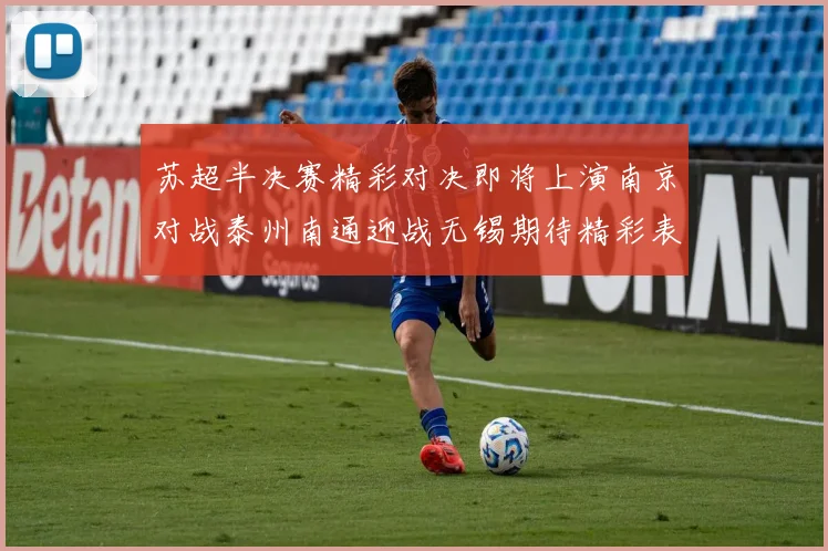 苏超半决赛精彩对决即将上演南京对战泰州南通迎战无锡期待精彩表现