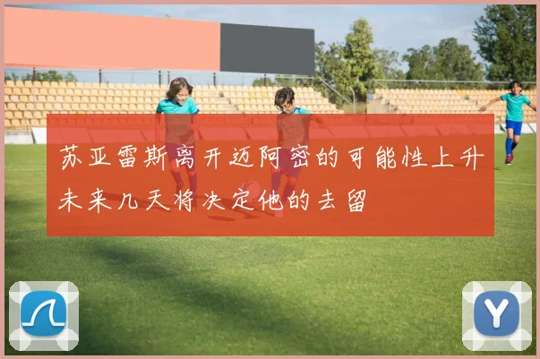 苏亚雷斯离开迈阿密的可能性上升未来几天将决定他的去留