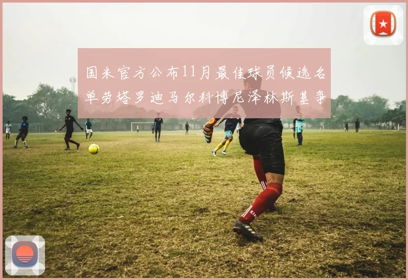国米官方公布11月最佳球员候选名单劳塔罗迪马尔科博尼泽林斯基争夺荣誉