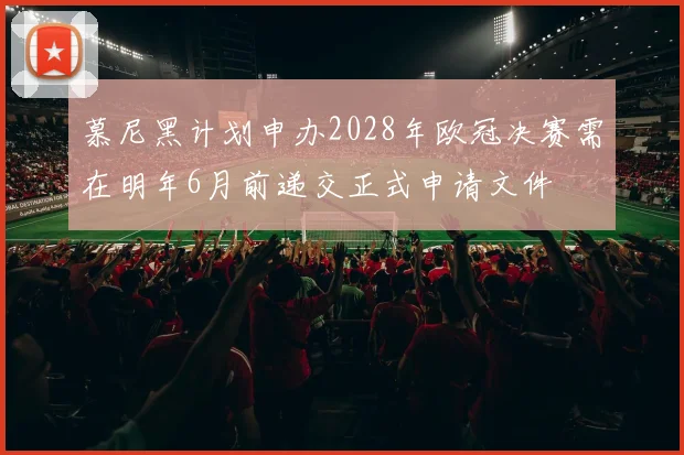 慕尼黑计划申办2028年欧冠决赛需在明年6月前递交正式申请文件
